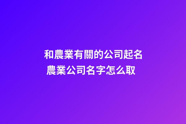 和農業有關的公司起名 農業公司名字怎么取